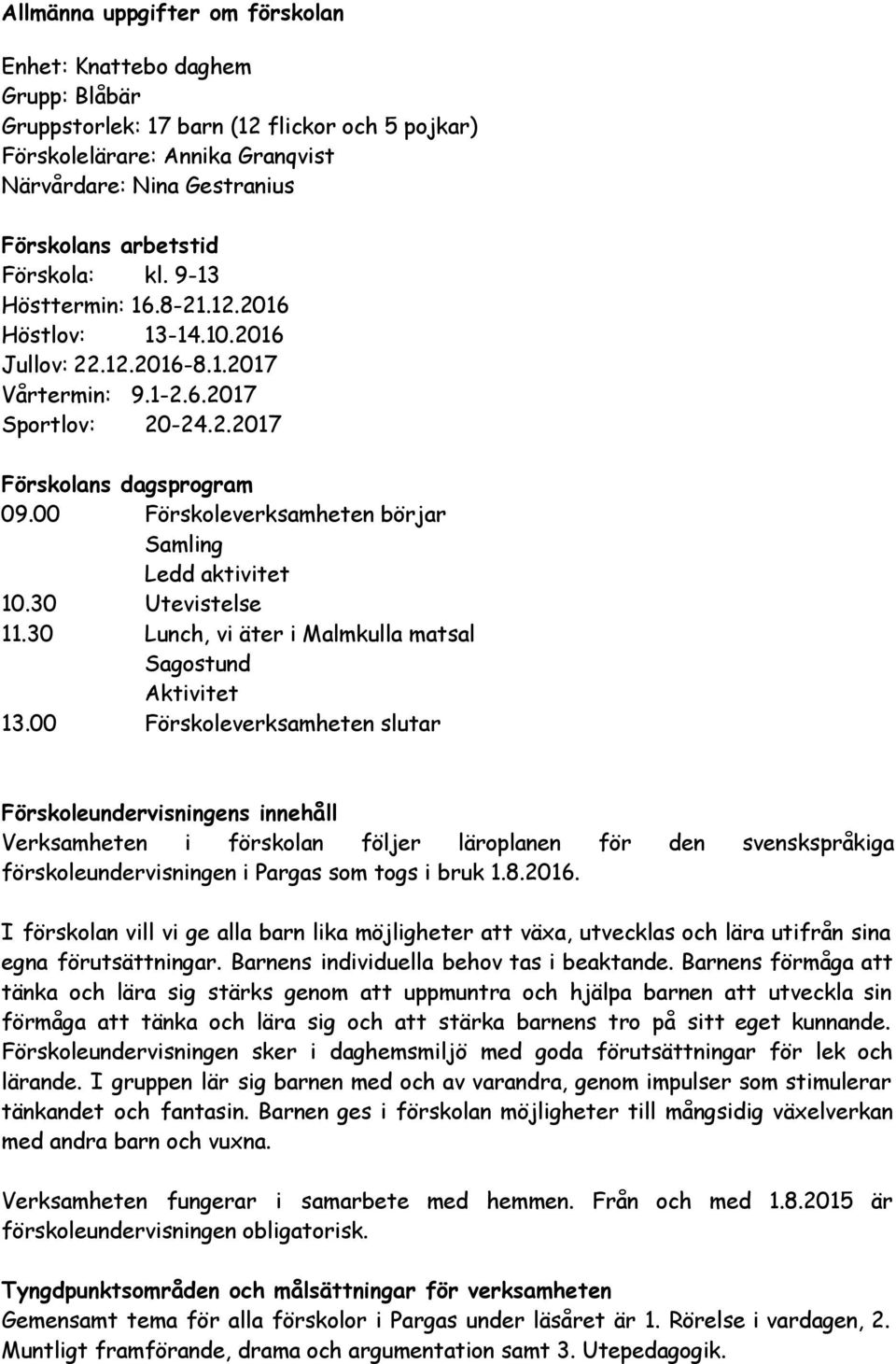 00 Förskoleverksamheten börjar Samling Ledd aktivitet 10.30 Utevistelse 11.30 Lunch, vi äter i Malmkulla matsal Sagostund Aktivitet 13.