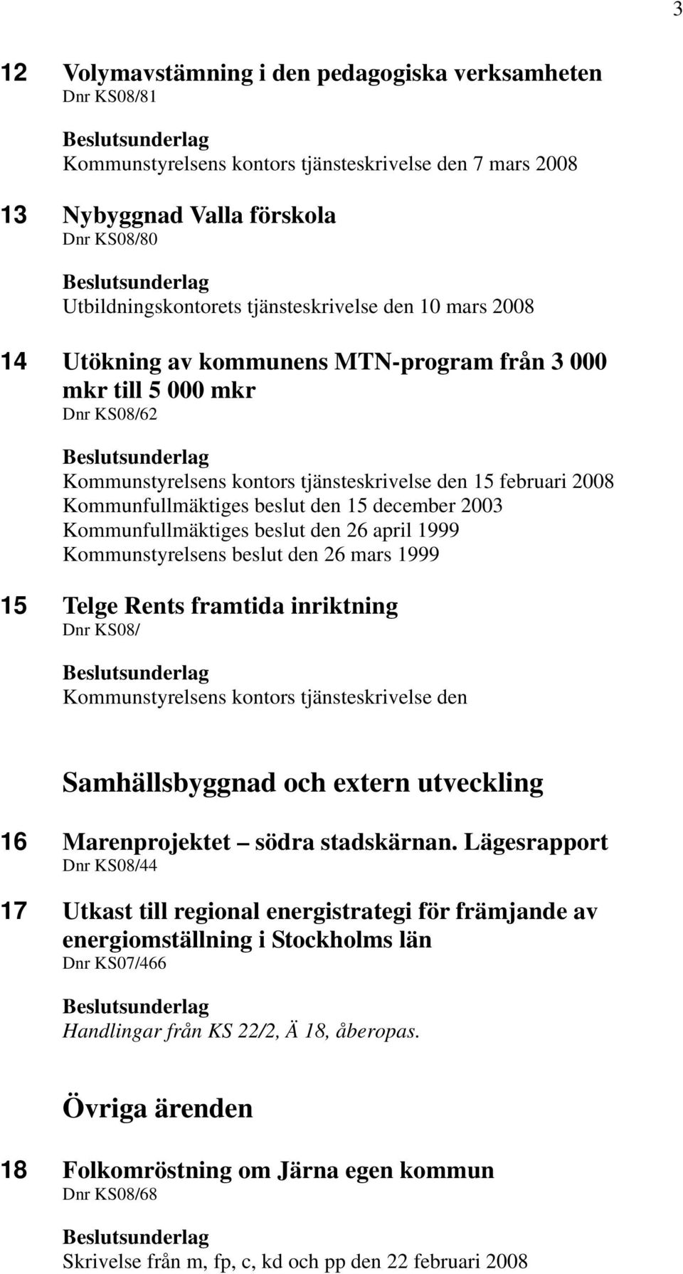 december 2003 Kommunfullmäktiges beslut den 26 april 1999 Kommunstyrelsens beslut den 26 mars 1999 15 Telge Rents framtida inriktning Dnr KS08/ Kommunstyrelsens kontors tjänsteskrivelse den