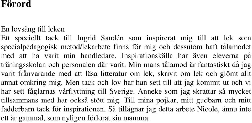 Min mans tålamod är fantastiskt då jag varit frånvarande med att läsa litteratur om lek, skrivit om lek och glömt allt annat omkring mig.