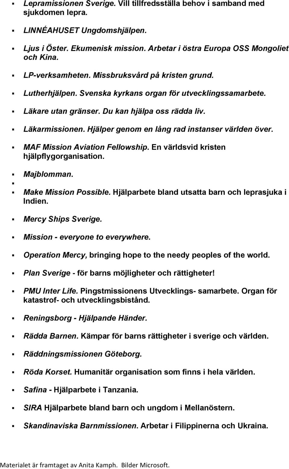 Hjälper genom en lång rad instanser världen över. MAF Mission Aviation Fellowship. En världsvid kristen hjälpflygorganisation. Majblomman. Make Mission Possible.