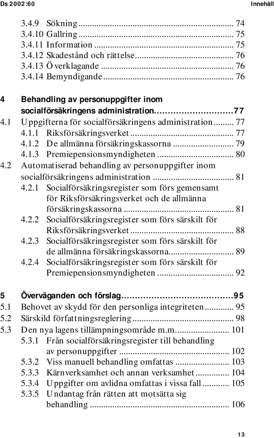 .. 79 4.1.3 Premiepensionsmyndigheten... 80 4.2 Automatiserad behandling av personuppgifter inom socialförsäkringens administration... 81 4.2.1 Socialförsäkringsregister som förs gemensamt för Riksförsäkringsverket och de allmänna försäkringskassorna.