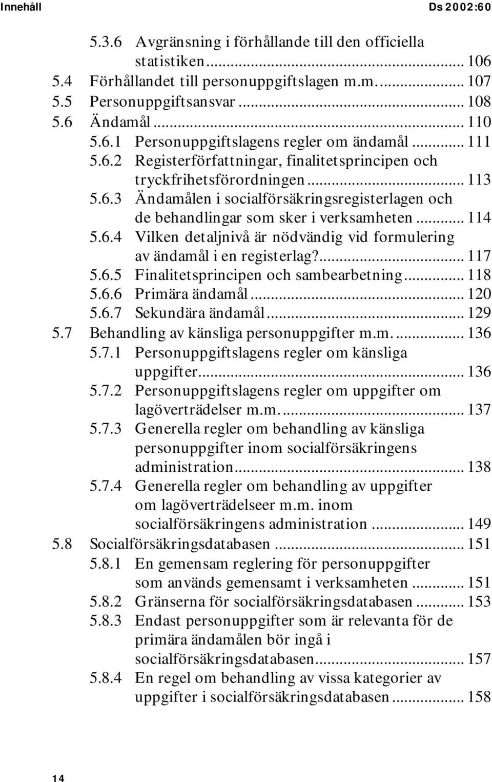 ... 117 5.6.5 Finalitetsprincipen och sambearbetning... 118 5.6.6 Primära ändamål... 120 5.6.7 Sekundära ändamål... 129 5.7 Behandling av känsliga personuppgifter m.m... 136 5.7.1 Personuppgiftslagens regler om känsliga uppgifter.