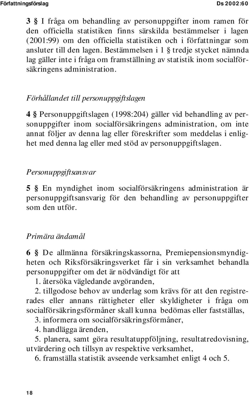 Förhållandet till personuppgiftslagen 4 Personuppgiftslagen (1998:204) gäller vid behandling av personuppgifter inom socialförsäkringens administration, om inte annat följer av denna lag eller
