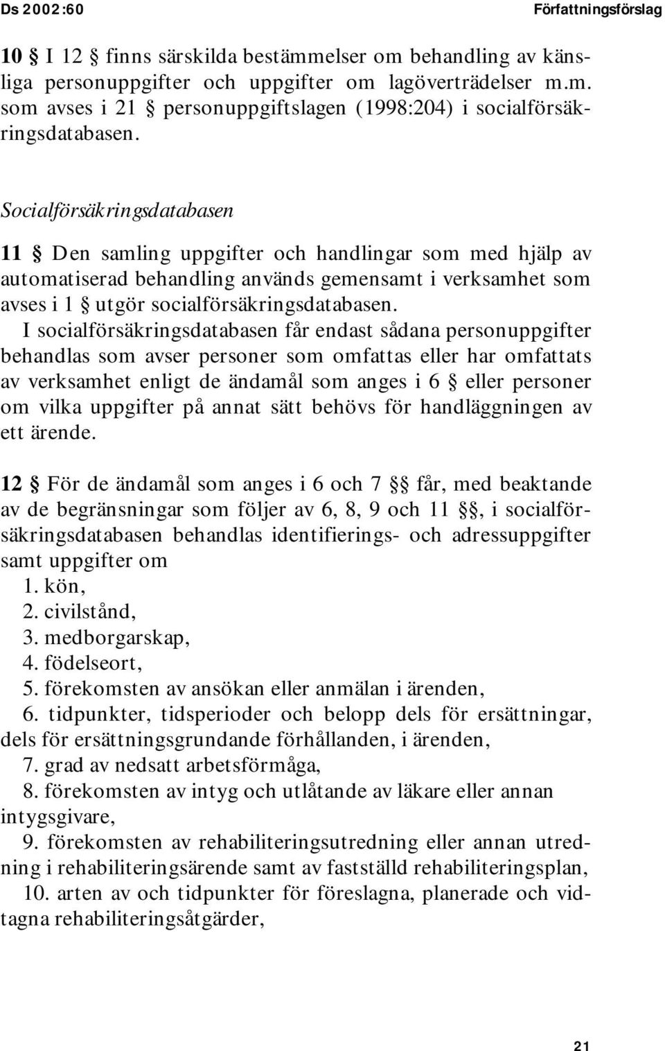 I socialförsäkringsdatabasen får endast sådana personuppgifter behandlas som avser personer som omfattas eller har omfattats av verksamhet enligt de ändamål som anges i 6 eller personer om vilka