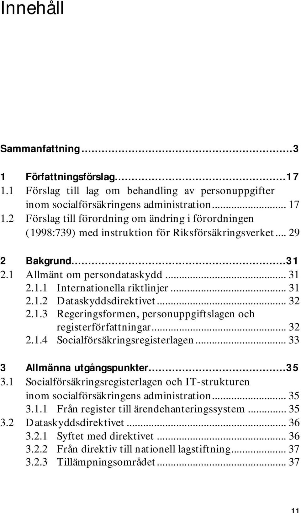 .. 31 2.1.2 Dataskyddsdirektivet... 32 2.1.3 Regeringsformen, personuppgiftslagen och registerförfattningar... 32 2.1.4 Socialförsäkringsregisterlagen... 33 3 Allmänna utgångspunkter...35 3.