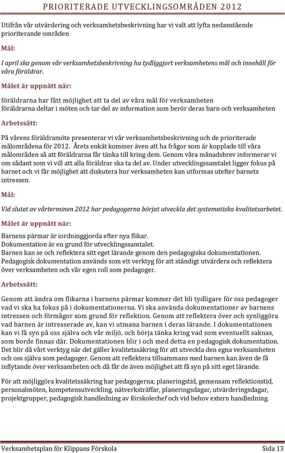 Målet är uppnått när: föräldrarna har fått möjlighet att ta del av våra mål för verksamheten föräldrarna deltar i möten och tar del av information som berör deras barn och verksamheten Arbetssätt: På