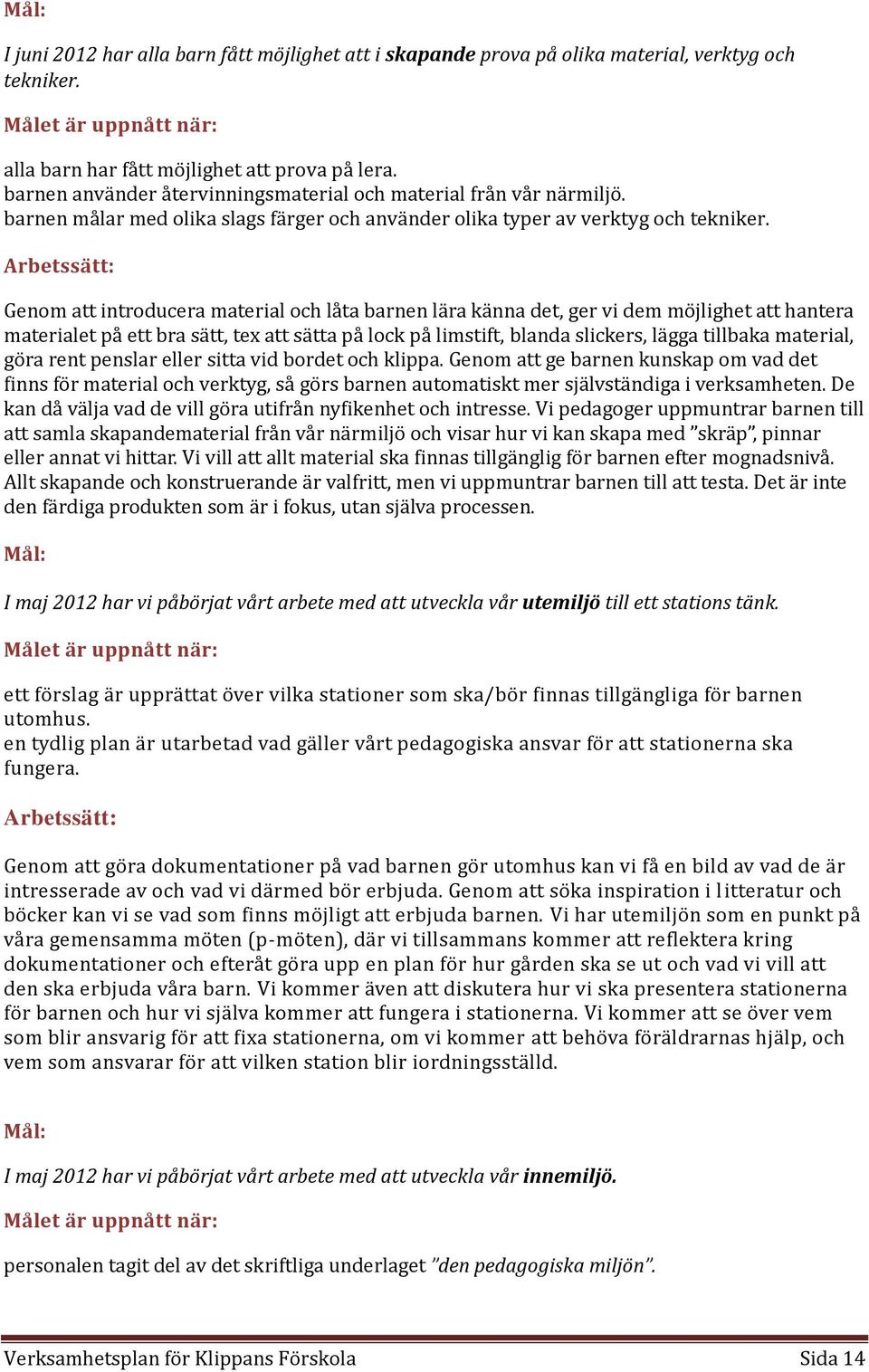 Arbetssätt: Genom att introducera material och låta barnen lära känna det, ger vi dem möjlighet att hantera materialet på ett bra sätt, tex att sätta på lock på limstift, blanda slickers, lägga