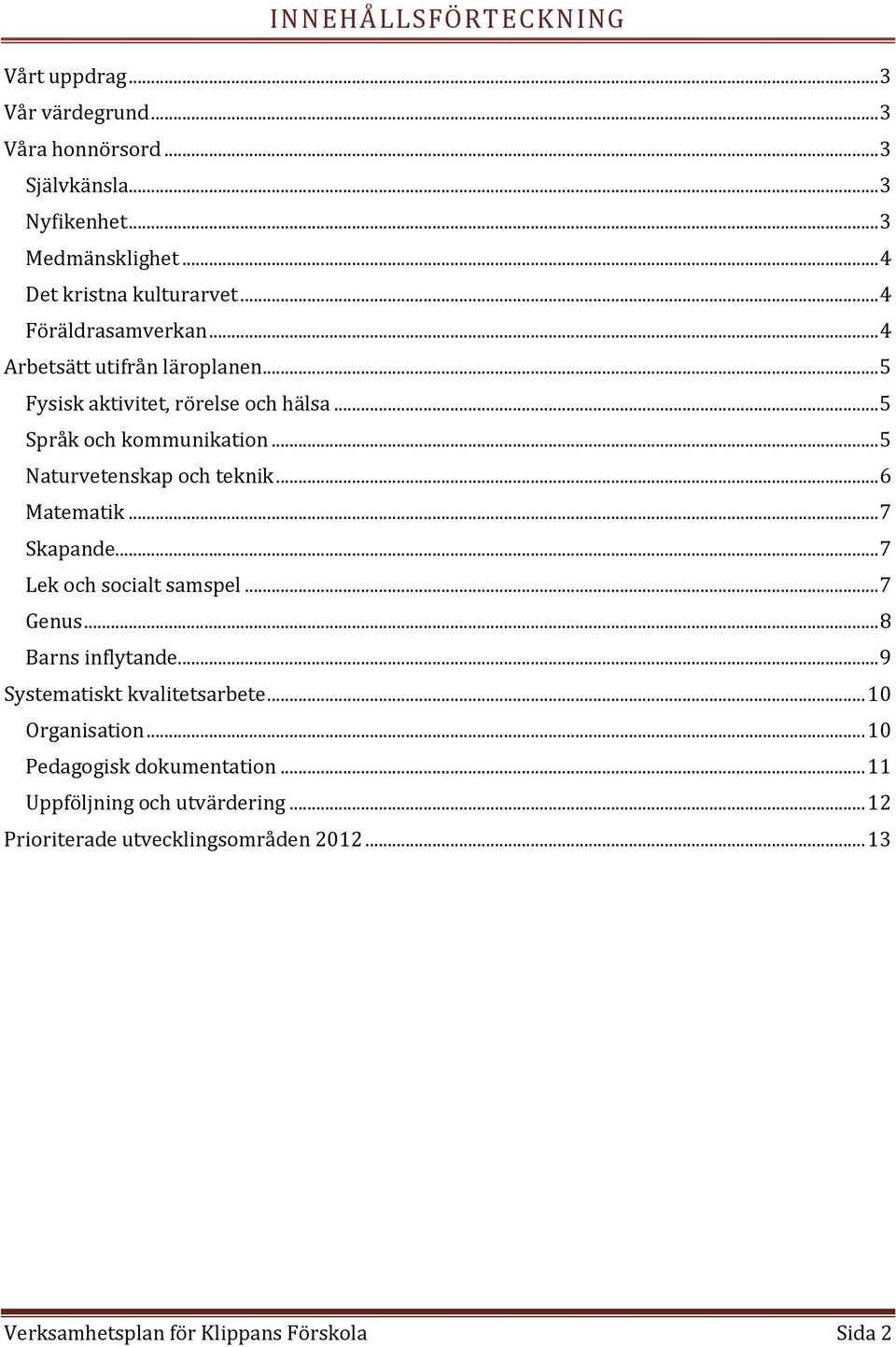 .. 5 Naturvetenskap och teknik... 6 Matematik... 7 Skapande... 7 Lek och socialt samspel... 7 Genus... 8 Barns inflytande... 9 Systematiskt kvalitetsarbete.