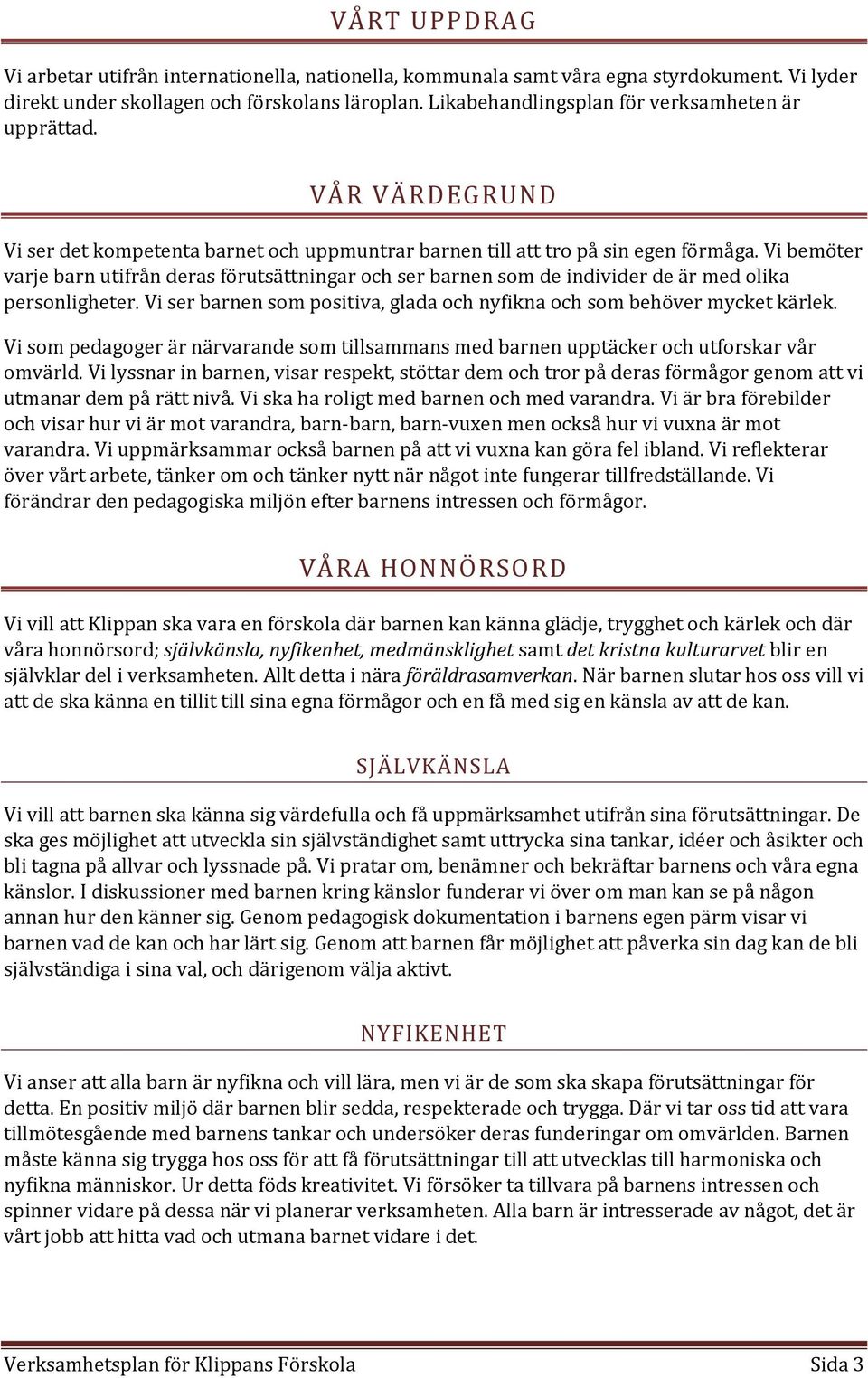 Vi bemöter varje barn utifrån deras förutsättningar och ser barnen som de individer de är med olika personligheter. Vi ser barnen som positiva, glada och nyfikna och som behöver mycket kärlek.