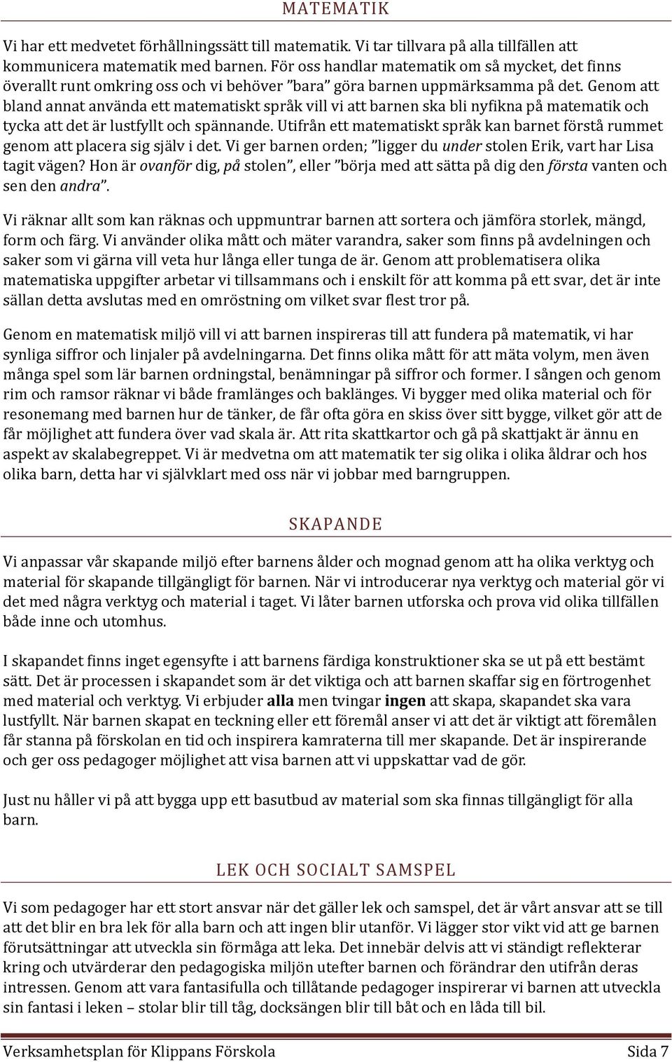 Genom att bland annat använda ett matematiskt språk vill vi att barnen ska bli nyfikna på matematik och tycka att det är lustfyllt och spännande.