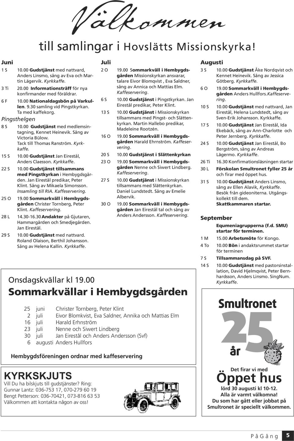 00 Gudstjänst med medlemsintagning, Kennet Heinevik. Sång av Victoria Bülow. Tack till Thomas Ranström. Kyrkkaffe. 15 S 10.00 Gudstjänst Jan Eirestål, Anders Claesson. Kyrkkaffe. 22 S 10.