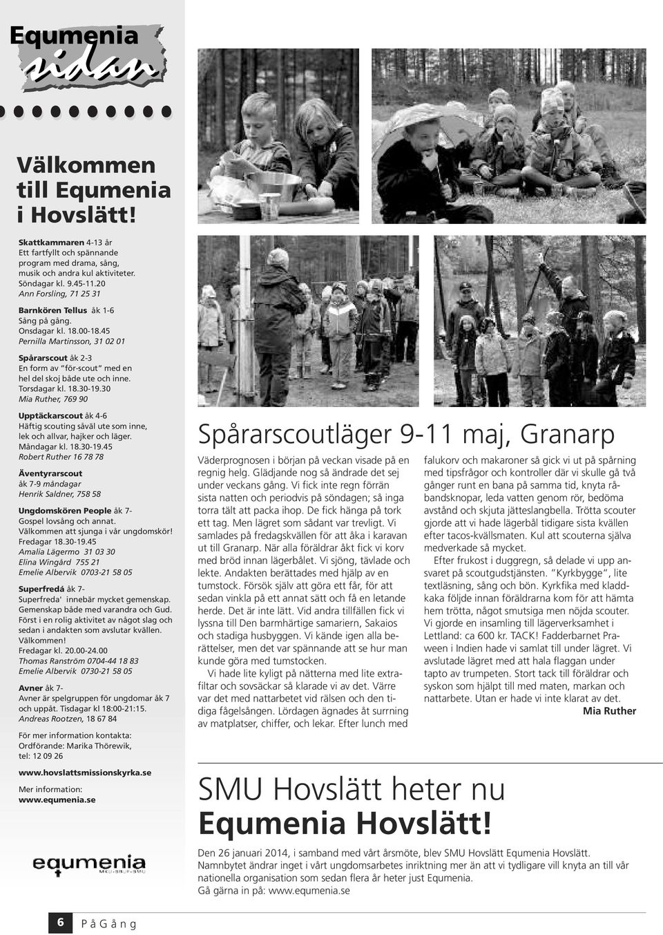 Torsdagar kl. 18.30-19.30 Mia Ruther, 769 90 Upptäckarscout åk 4-6 Häftig scouting såväl ute som inne, lek och allvar, hajker och läger. Måndagar kl. 18.30-19.45 Robert Ruther 16 78 78 Äventyrarscout åk 7-9 måndagar Henrik Saldner, 758 58 Ungdomskören People åk 7- Gospel lovsång och annat.