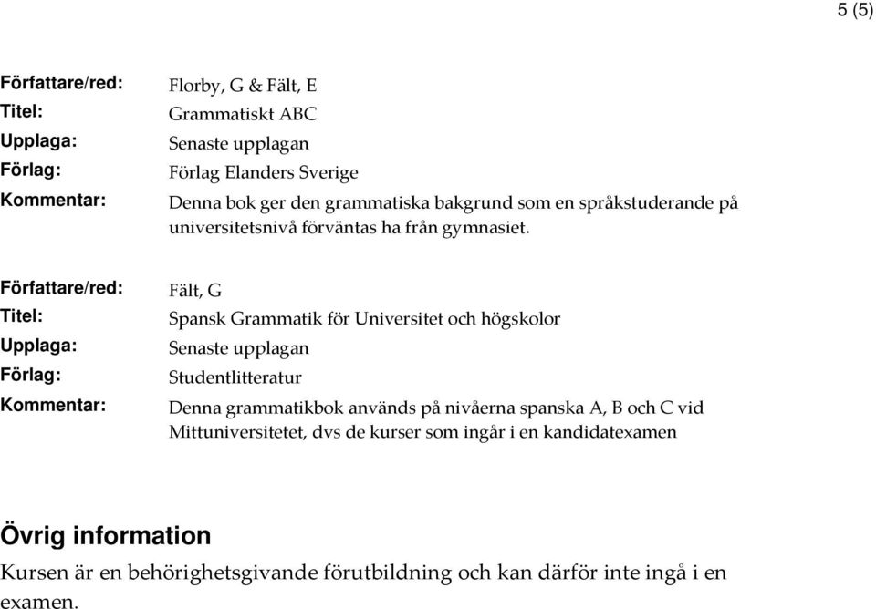 Fält, G Spansk Grammatik för Universitet och högskolor Studentlitteratur Denna grammatikbok används på nivåerna