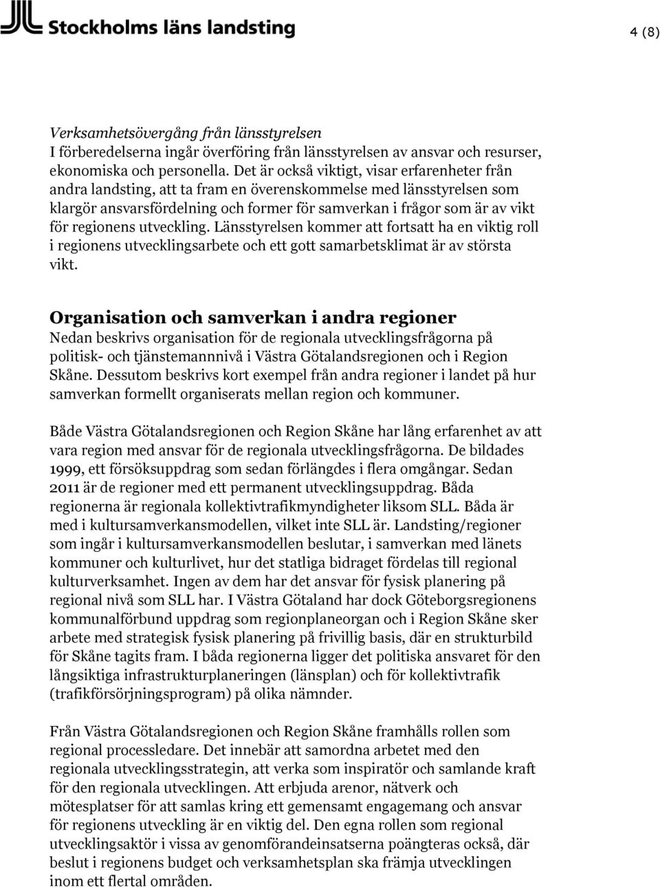 regionens utveckling. Länsstyrelsen kommer att fortsatt ha en viktig roll i regionens utvecklingsarbete och ett gott samarbetsklimat är av största vikt.