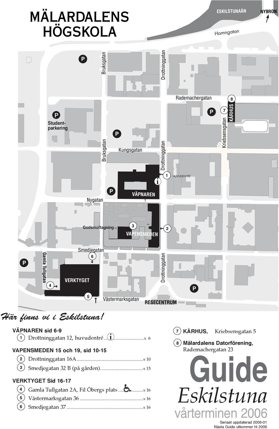 ..s 6 VAPENSMEDEN 15 och 19, sid 10-15 2 16A... s 10 3 32 B (på gården).... s 15 VERKTYGET Sid 16-17 4 Gamla Tullgatan 2A, Fil Öbergs plats... s 16 5 36.