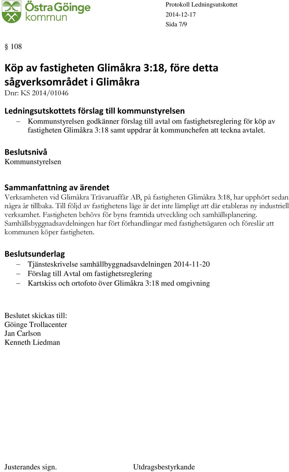 Till följd av fastighetens läge är det inte lämpligt att där etableras ny industriell verksamhet. Fastigheten behövs för byns framtida utveckling och samhällsplanering.