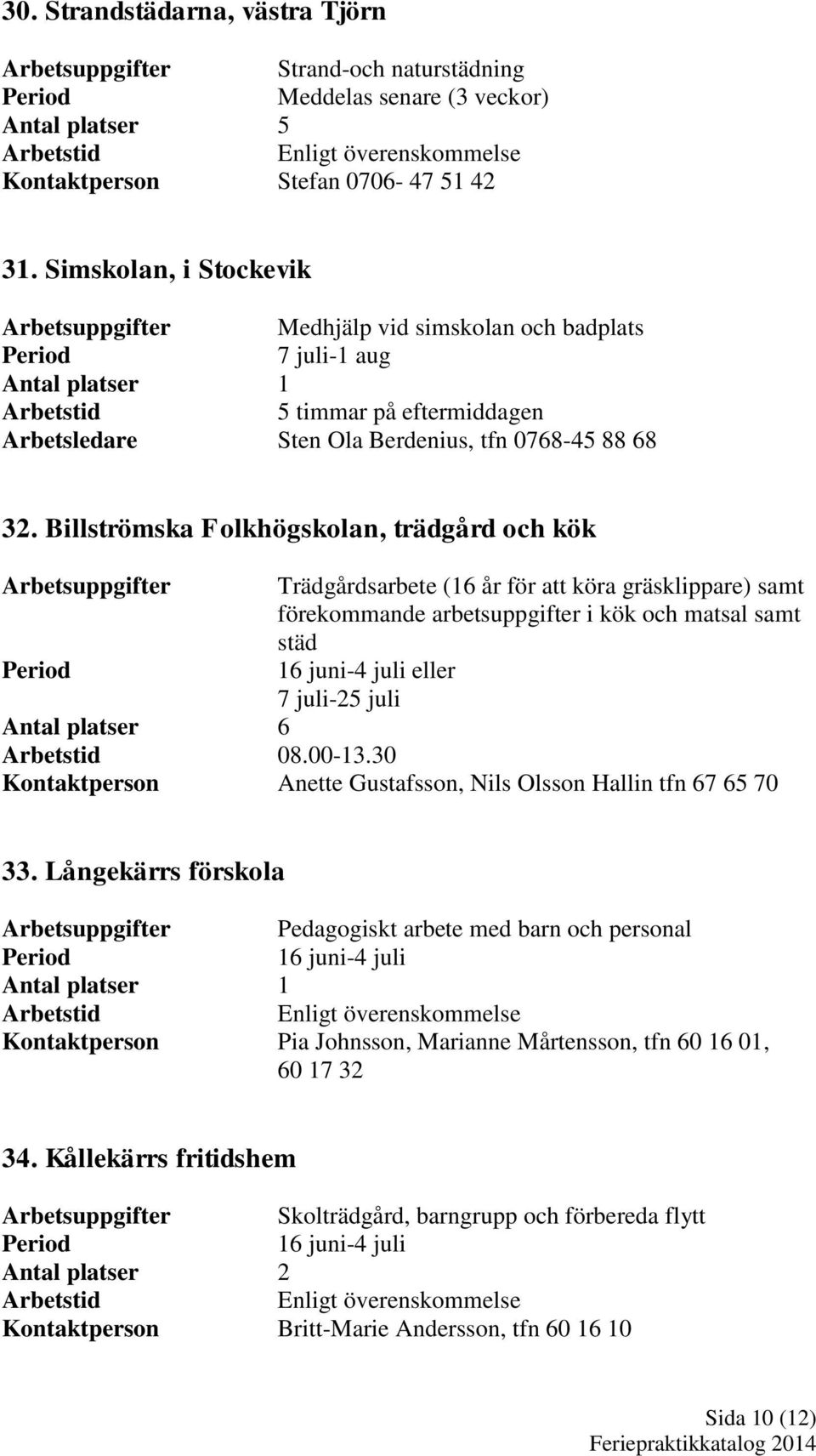 Billströmska Folkhögskolan, trädgård och kök Trädgårdsarbete (16 år för att köra gräsklippare) samt förekommande arbetsuppgifter i kök och matsal samt städ Antal platser 6 08.00-13.