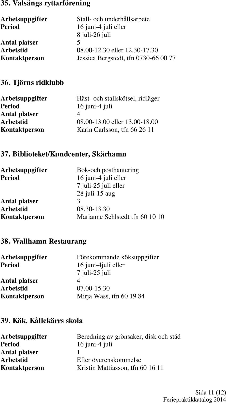 Biblioteket/Kundcenter, Skärhamn Bok-och posthantering eller 28 juli-15 aug Antal platser 3 08.30-13.30 Kontaktperson Marianne Sehlstedt tfn 60 10 10 38.