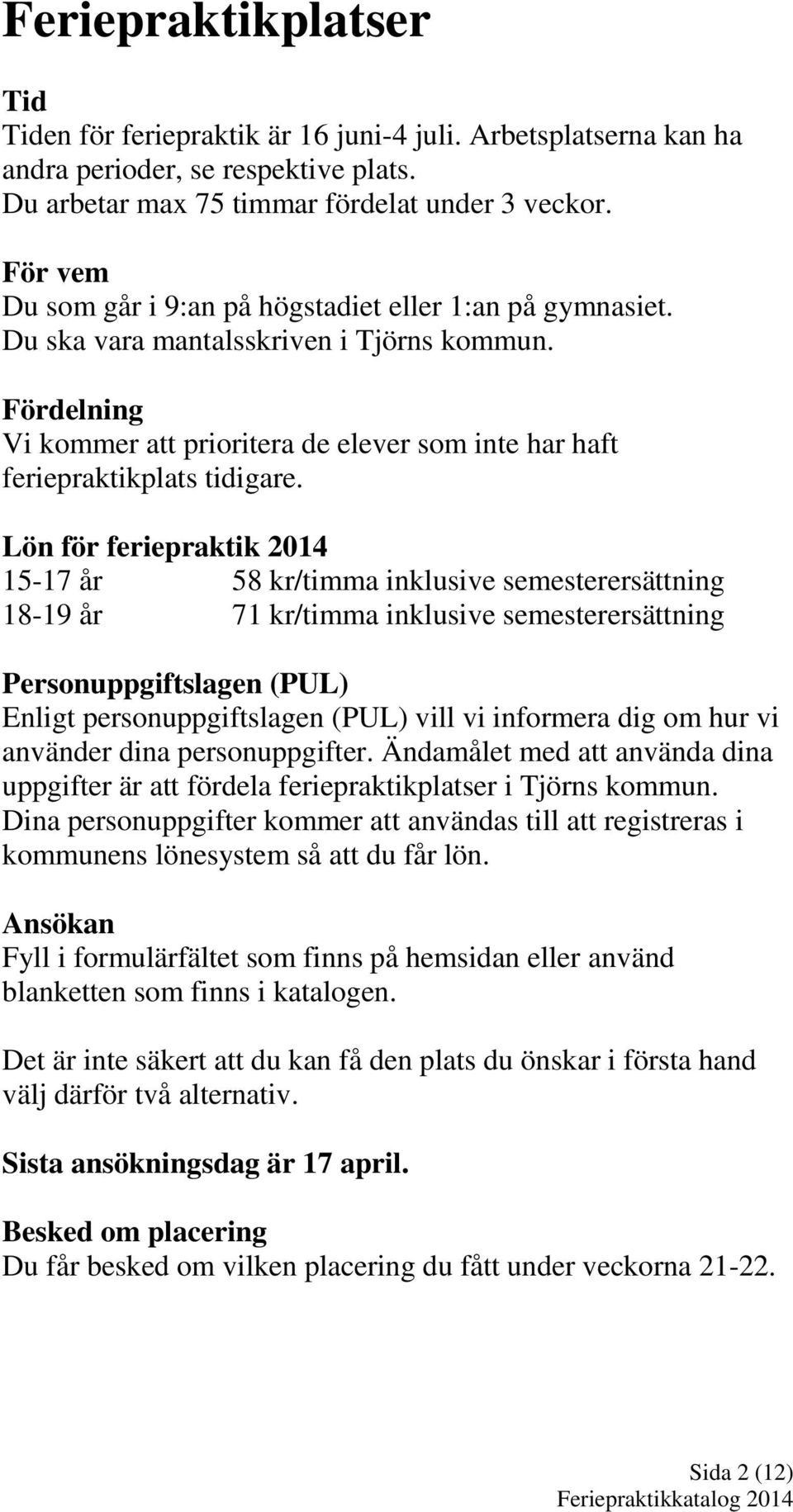 Lön för feriepraktik 2014 15-17 år 58 kr/timma inklusive semesterersättning 18-19 år 71 kr/timma inklusive semesterersättning Personuppgiftslagen (PUL) Enligt personuppgiftslagen (PUL) vill vi