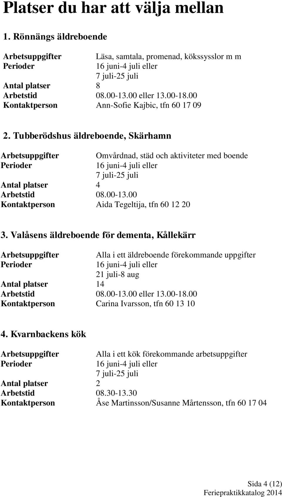 00 Kontaktperson Aida Tegeltija, tfn 60 12 20 3. Valåsens äldreboende för dementa, Kållekärr er Alla i ett äldreboende förekommande uppgifter 21 juli-8 aug 4 08.00-13.