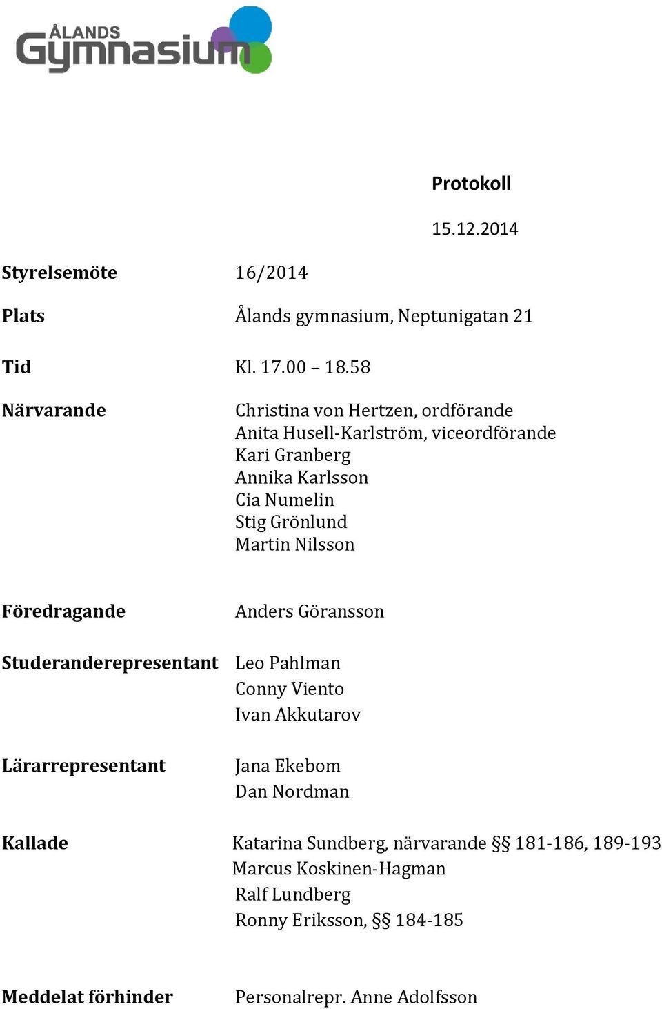 Grönlund Martin Nilsson Föredragande Anders Göransson Studeranderepresentant Leo Pahlman Conny Viento Ivan Akkutarov Lärarrepresentant