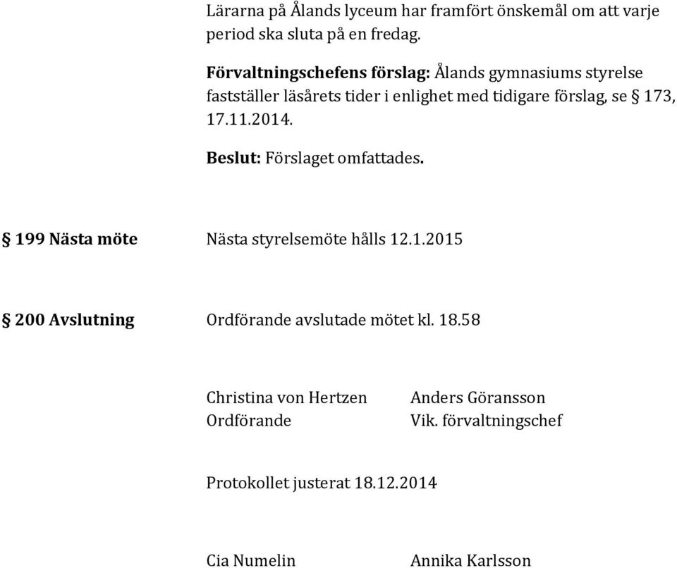 förslag, se 173, 17.11.2014. 199 Nästa möte Nästa styrelsemöte hålls 12.1.2015 200 Avslutning Ordförande avslutade mötet kl.