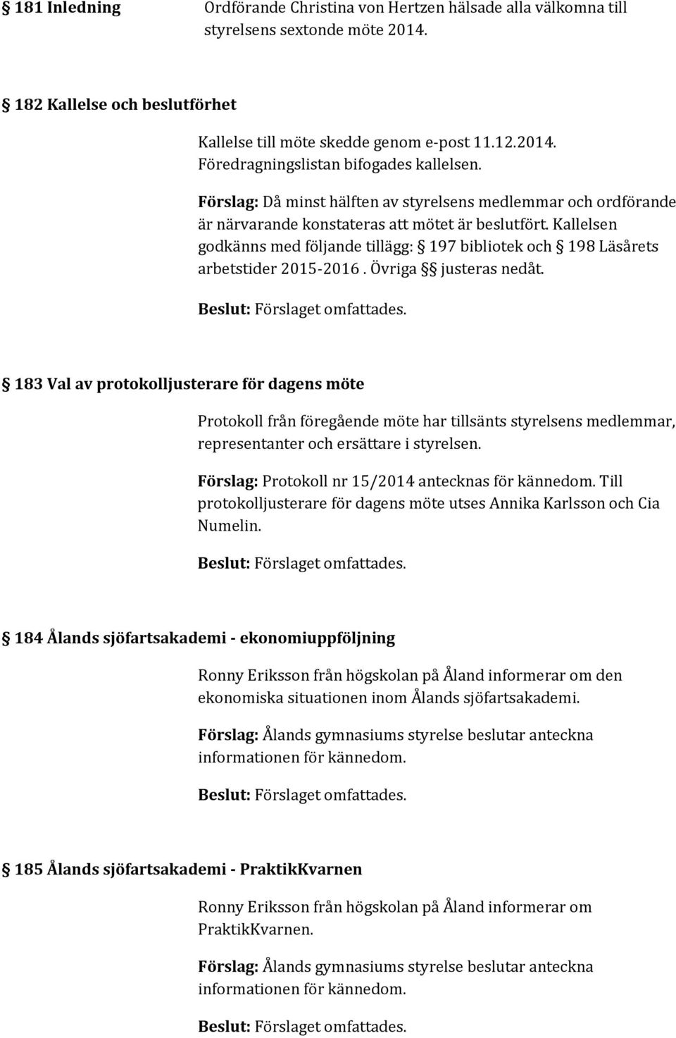 Kallelsen godkänns med följande tillägg: 197 bibliotek och 198 Läsårets arbetstider 2015-2016. Övriga justeras nedåt.