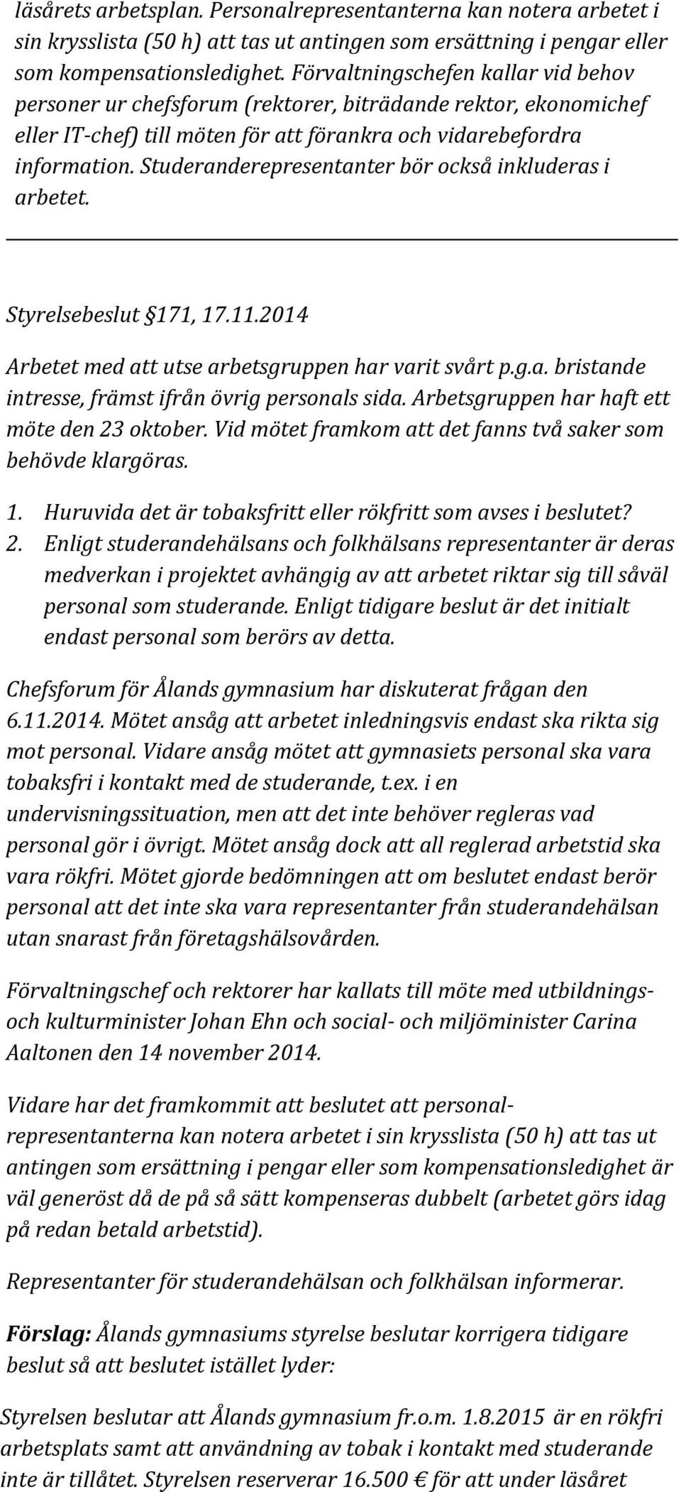 Studeranderepresentanter bör också inkluderas i arbetet. Styrelsebeslut 171, 17.11.2014 Arbetet med att utse arbetsgruppen har varit svårt p.g.a. bristande intresse, främst ifrån övrig personals sida.