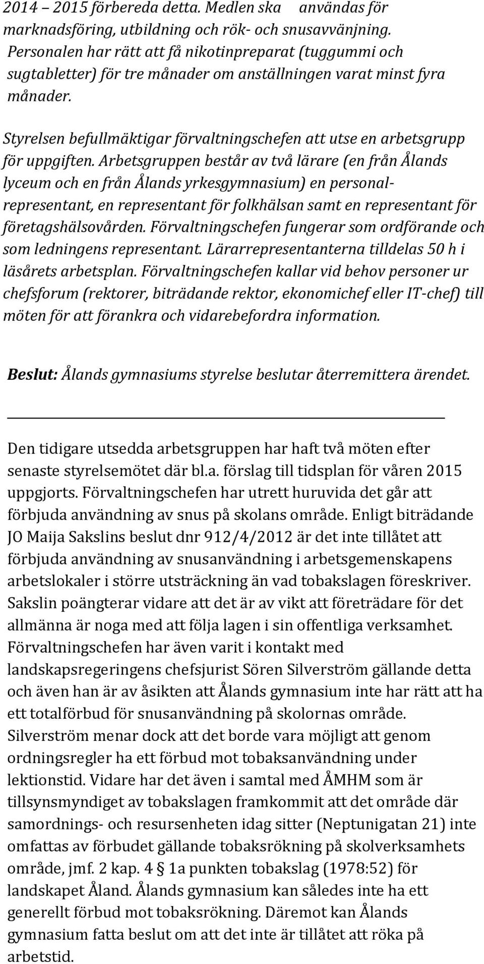 Styrelsen befullmäktigar förvaltningschefen att utse en arbetsgrupp för uppgiften.