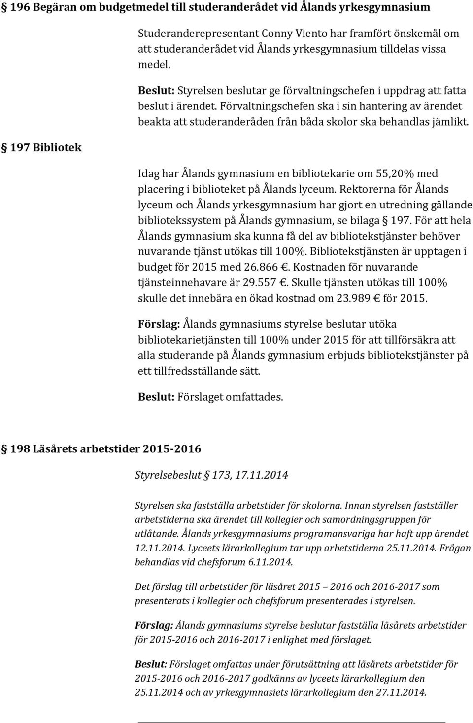 Förvaltningschefen ska i sin hantering av ärendet beakta att studeranderåden från båda skolor ska behandlas jämlikt.