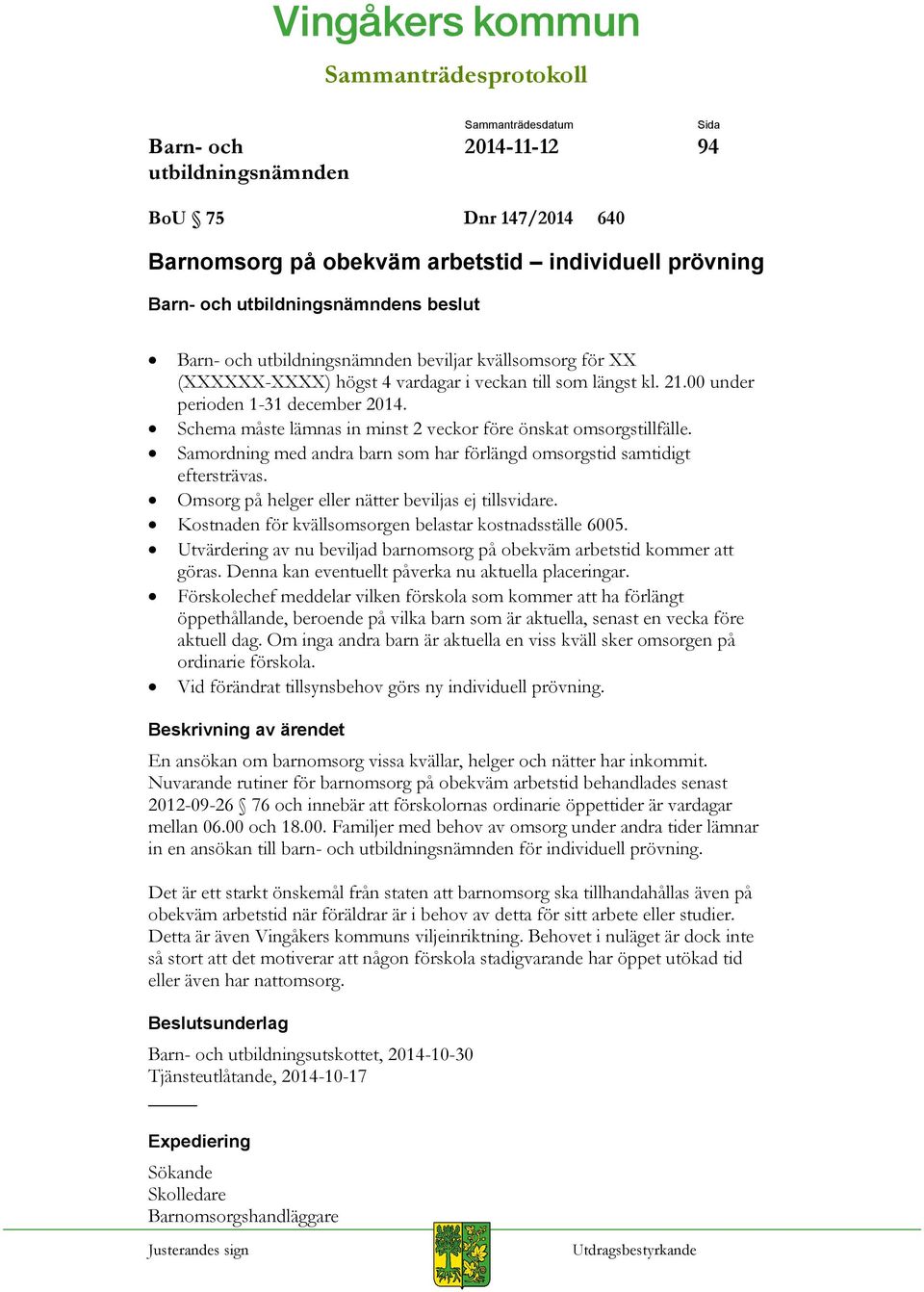 Omsorg på helger eller nätter beviljas ej tillsvidare. Kostnaden för kvällsomsorgen belastar kostnadsställe 6005. Utvärdering av nu beviljad barnomsorg på obekväm arbetstid kommer att göras.