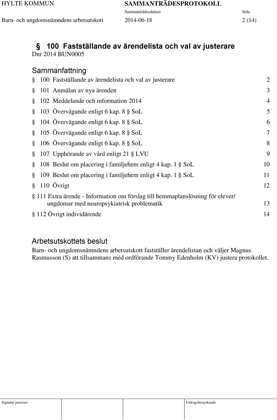 8 SoL 7 106 Övervägande enligt 6 kap. 8 SoL 8 107 Upphörande av vård enligt 21 LVU 9 108 Beslut om placering i familjehem enligt 4 kap. 1 SoL 10 109 Beslut om placering i familjehem enligt 4 kap.