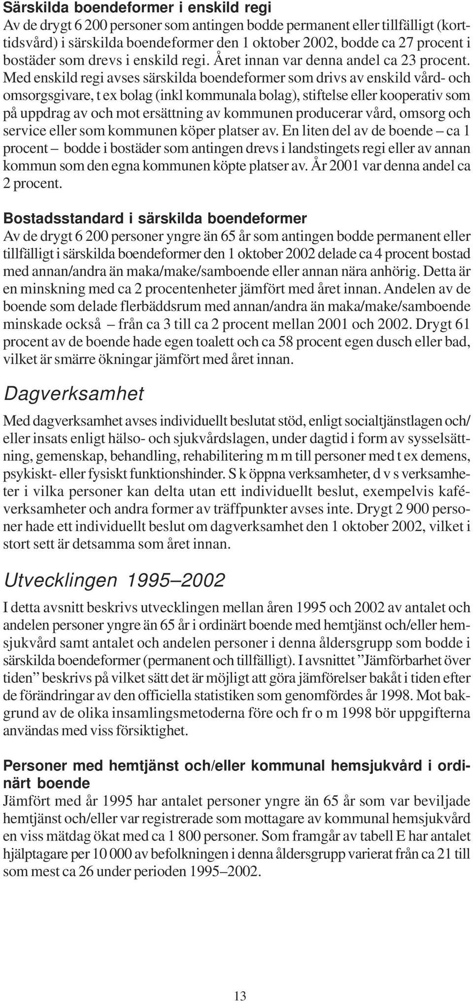 Med enskild regi avses särskilda boendeformer som drivs av enskild vård- och omsorgsgivare, t ex bolag (inkl kommunala bolag), stiftelse eller kooperativ som på uppdrag av och mot ersättning av