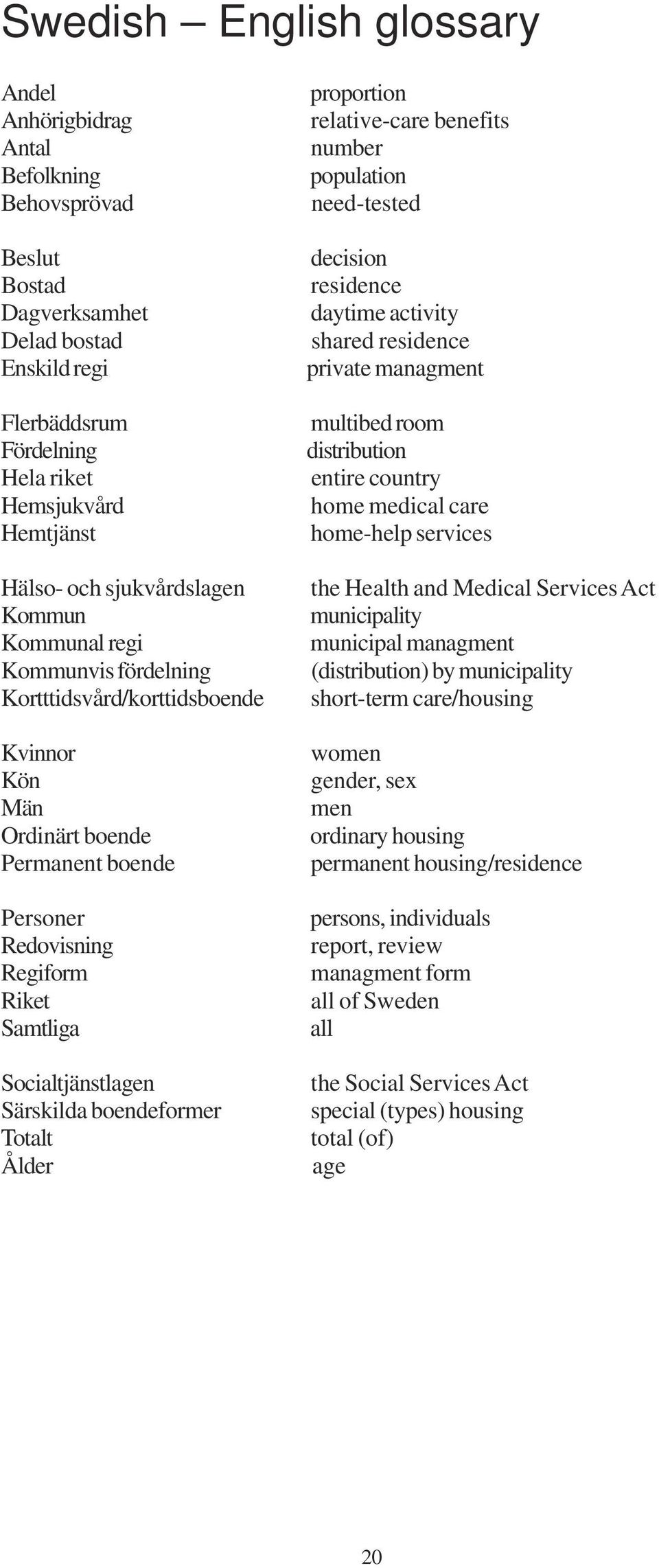 services Hälso- och sjukvårdslagen the Health and Medical Services Act Kommun municipality Kommunal regi municipal managment Kommunvis fördelning (distribution) by municipality