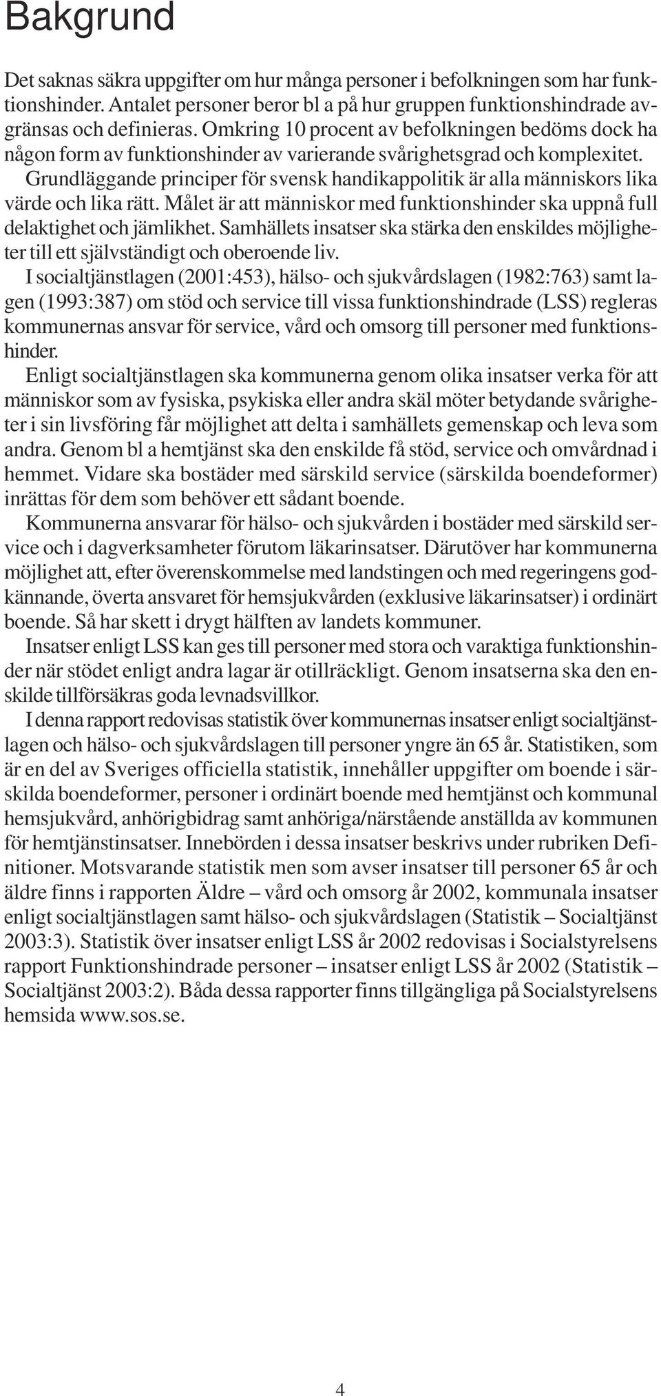 Grundläggande principer för svensk handikappolitik är alla människors lika värde och lika rätt. Målet är att människor med funktionshinder ska uppnå full delaktighet och jämlikhet.