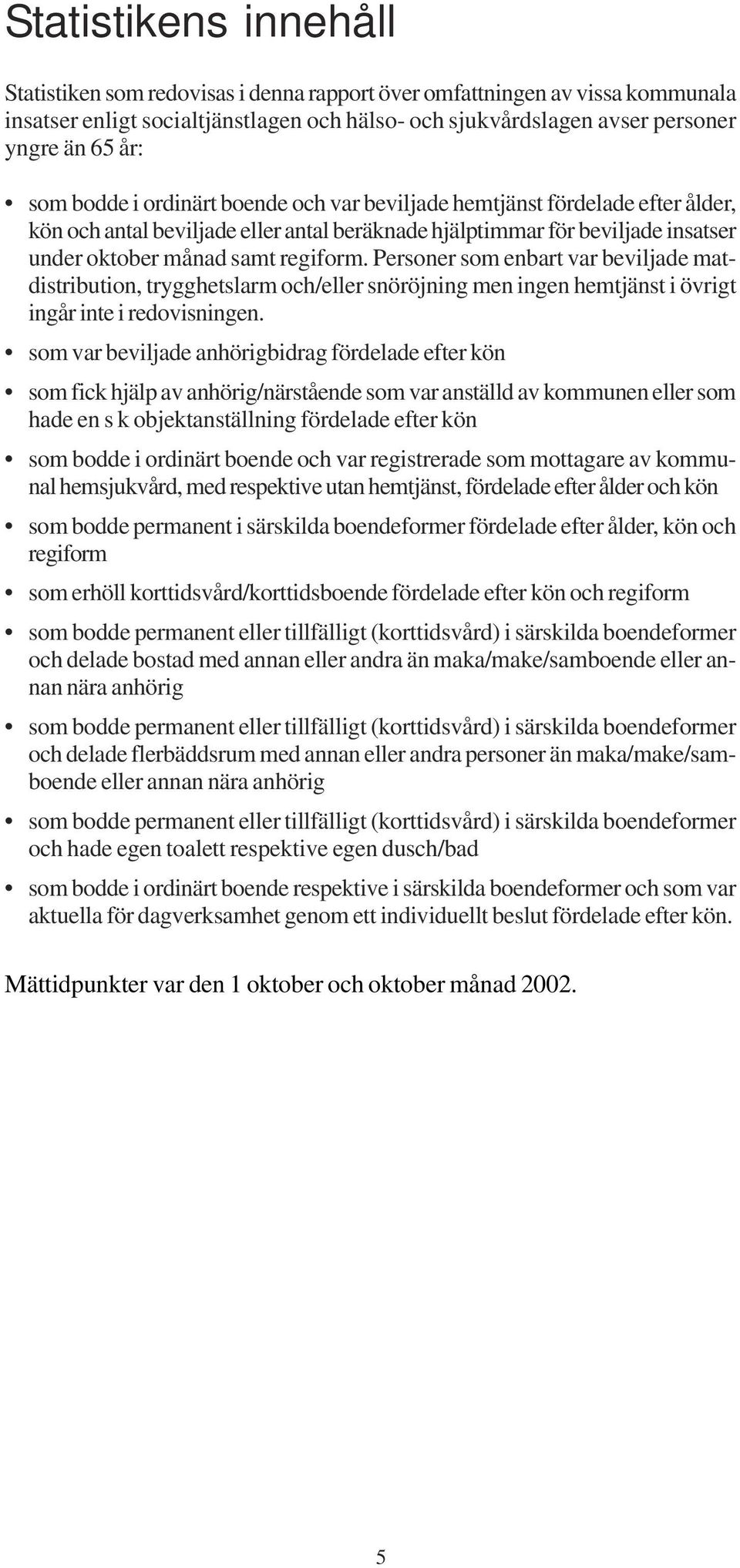 Personer som enbart var beviljade matdistribution, trygghetslarm och/eller snöröjning men ingen hemtjänst i övrigt ingår inte i redovisningen.