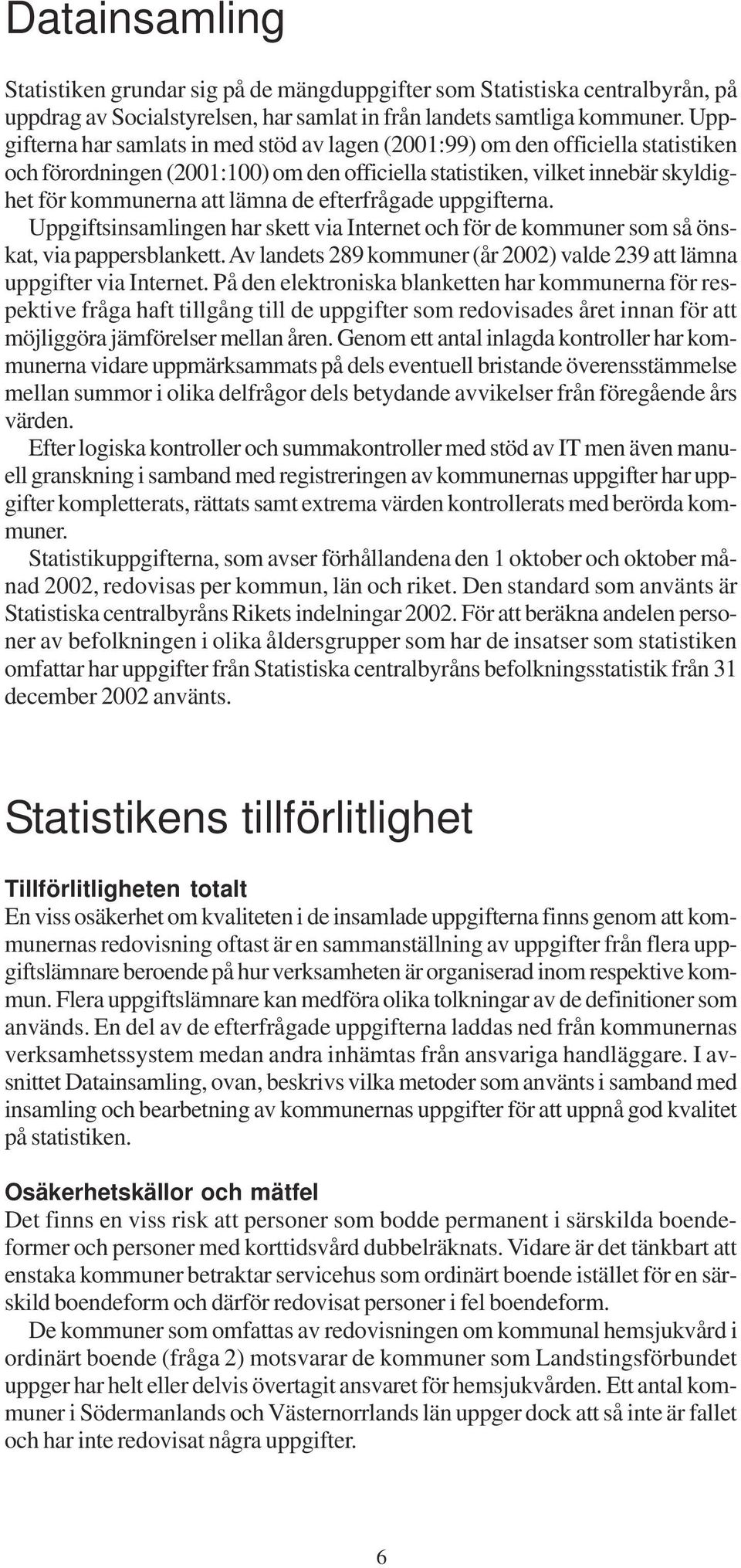 efterfrågade uppgifterna. Uppgiftsinsamlingen har skett via Internet och för de kommuner som så önskat, via pappersblankett.