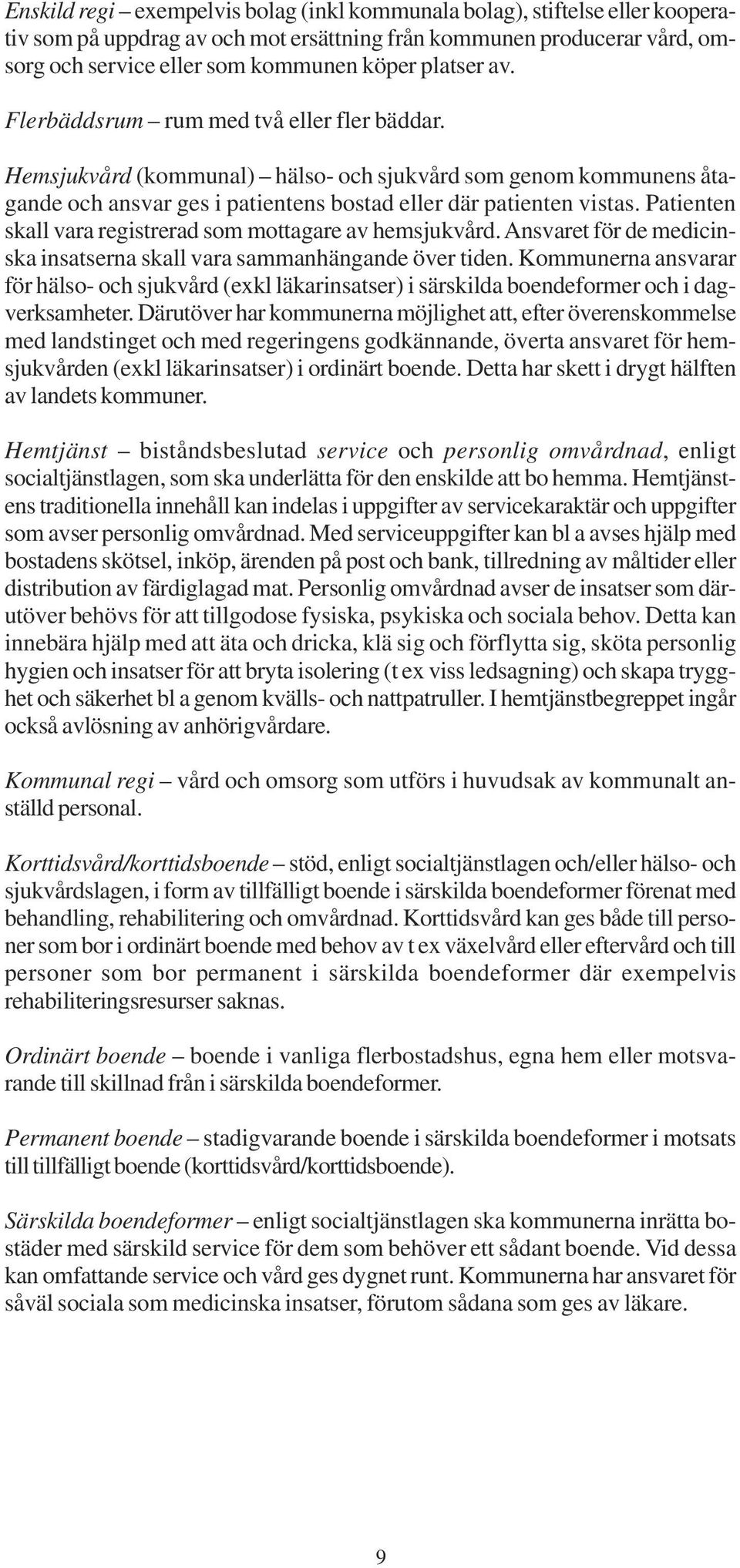 Patienten skall vara registrerad som mottagare av hemsjukvård. Ansvaret för de medicinska insatserna skall vara sammanhängande över tiden.
