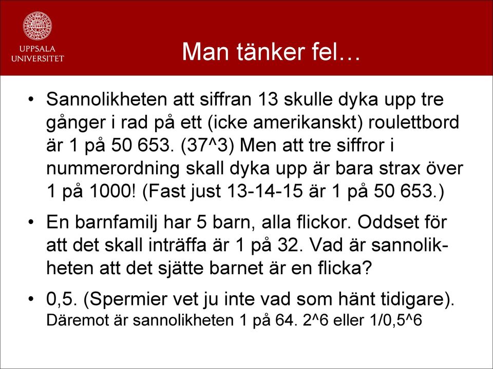 (Fast just 13-14-15 är 1 på 50 653.) En barnfamilj har 5 barn, alla flickor. Oddset för att det skall inträffa är 1 på 32.