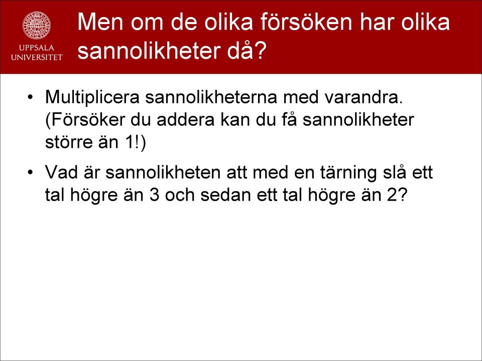 (Försöker du addera kan du få sannolikheter större än 1!