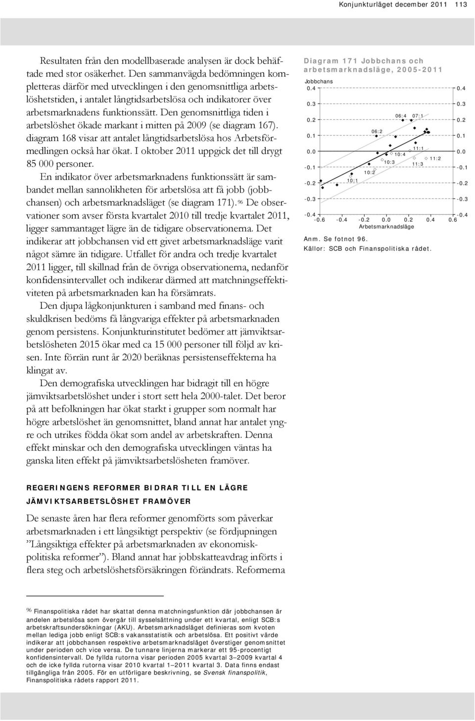 Den genomsnittliga tiden i arbetslöshet ökade markant i mitten på 9 (se diagram 17). diagram 1 visar att antalet långtidsarbetslösa hos Arbetsförmedlingen också har ökat.