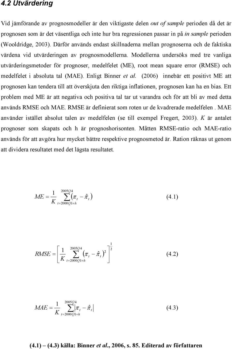 Modellerna undersöks med re vanliga uvärderingsmeoder för prognoser, medelfele (ME), roo mean square error (RMSE) och medelfele i absolua al (MAE). Enlig Binner e al.