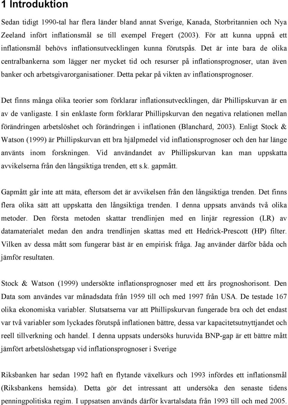 De är ine bara de olika cenralbankerna som lägger ner mycke id och resurser på inflaionsprognoser, uan även banker och arbesgivarorganisaioner. Dea pekar på viken av inflaionsprognoser.