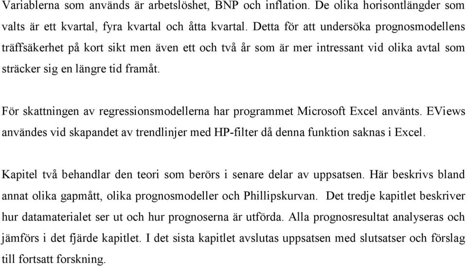 För skaningen av regressionsmodellerna har programme Microsof Excel använs. EViews användes vid skapande av rendlinjer med HP-filer då denna funkion saknas i Excel.