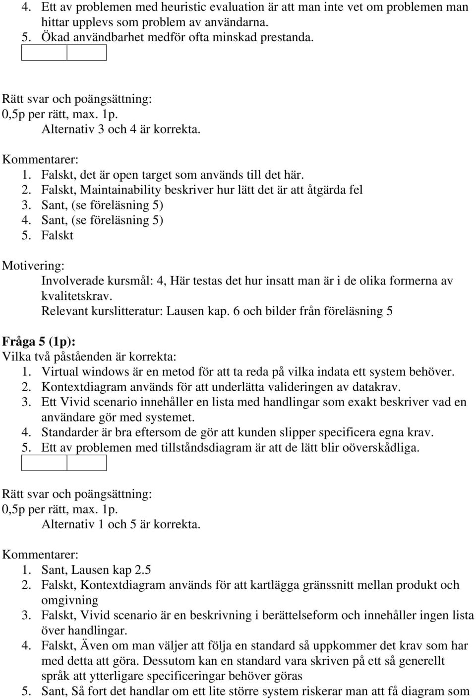 Sant, (se föreläsning 5) 5. Falskt Involverade kursmål: 4, Här testas det hur insatt man är i de olika formerna av kvalitetskrav. Relevant kurslitteratur: Lausen kap.