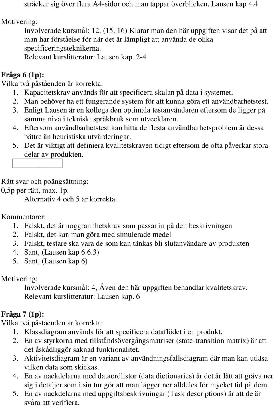 Relevant kurslitteratur: Lausen kap. 2-4 Fråga 6 (1p): 1. Kapacitetskrav används för att specificera skalan på data i systemet. 2. Man behöver ha ett fungerande system för att kunna göra ett användbarhetstest.