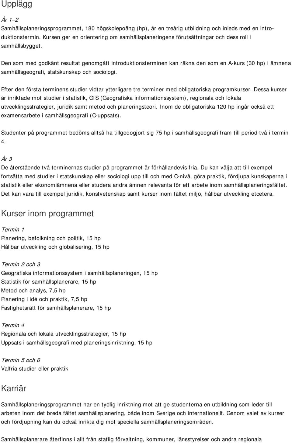 Den som med godkänt resultat genomgått introduktionsterminen kan räkna den som en A-kurs (30 hp) i ämnena samhällsgeografi, statskunskap och sociologi.