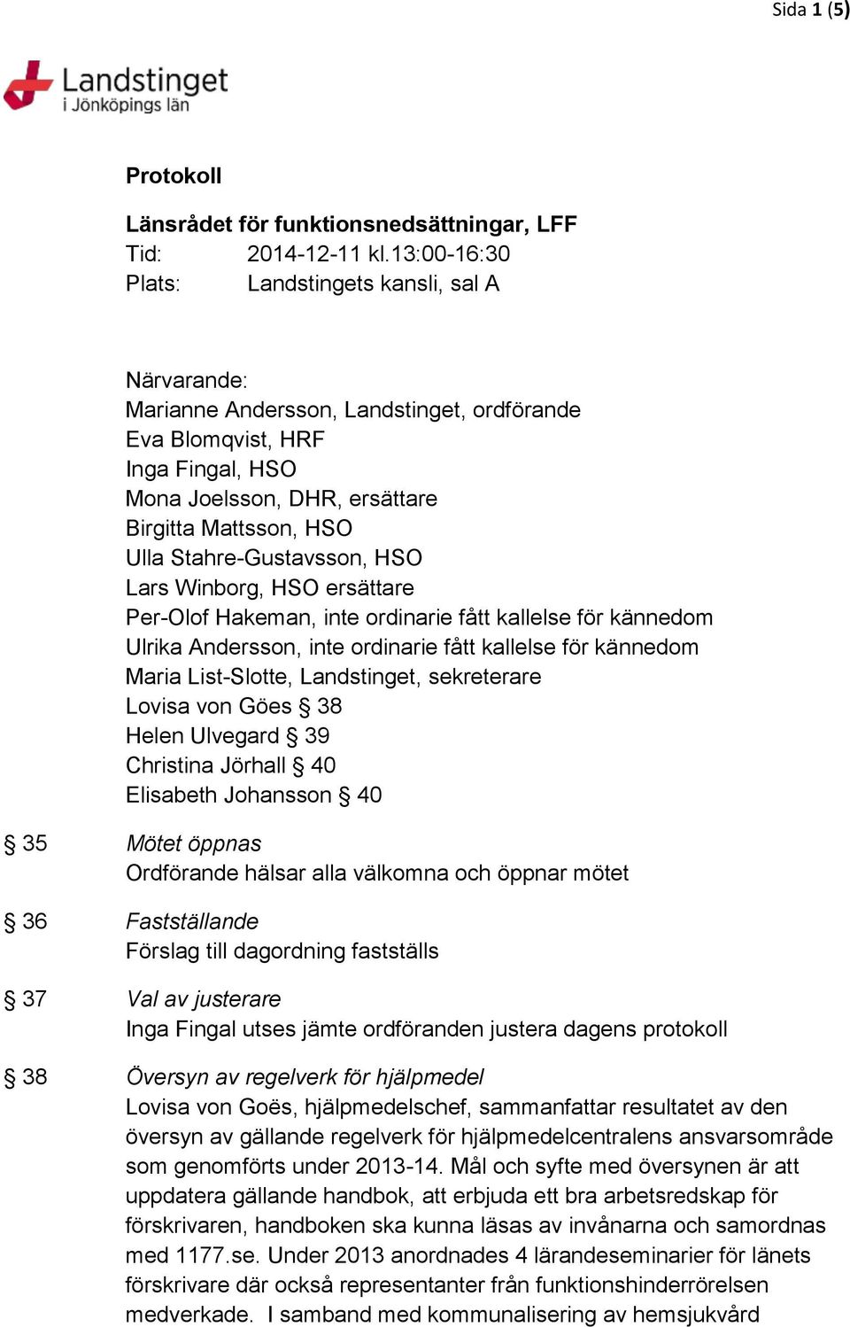 Stahre-Gustavsson, HSO Lars Winborg, HSO ersättare Per-Olof Hakeman, inte ordinarie fått kallelse för kännedom Ulrika Andersson, inte ordinarie fått kallelse för kännedom Maria List-Slotte,