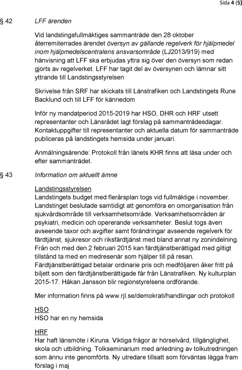 LFF har tagit del av översynen och lämnar sitt yttrande till Landstingsstyrelsen Skrivelse från SRF har skickats till Länstrafiken och Landstingets Rune Backlund och till LFF för kännedom Inför ny