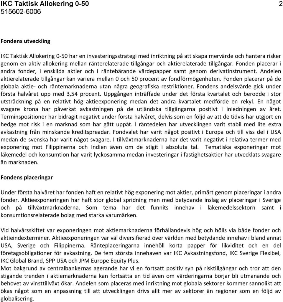 Andelen aktierelaterade tillgångar kan variera mellan 0 och 50 procent av fondförmögenheten. Fonden placerar på de globala aktie- och räntemarknaderna utan några geografiska restriktioner.